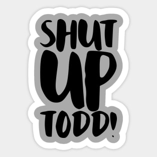 Shut Up Todd! Sticker